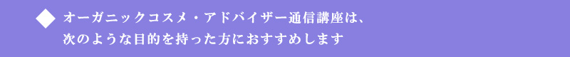 オーガニックコスメ・アドバイザー通信講座は、次のような目的を持った方におすすめします