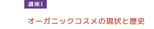 【講座1】　オーガニックコスメの現状と歴史
