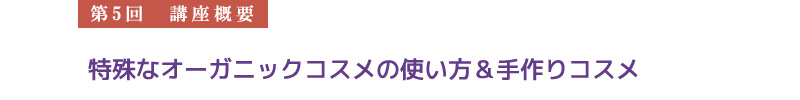 【第5回　講座概要】特殊なオーガニックコスメの使い方＆手作りコスメ
