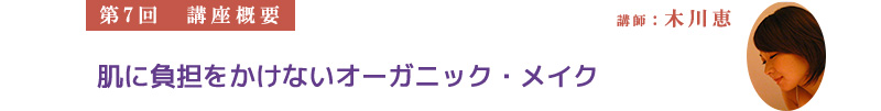 【第7回　講座概要】講師：木川恵　肌に負担をかけないオーガニック・メイク
