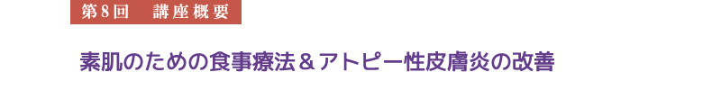 【第8回　講座概要】　素肌のための食事療法＆アトピー性皮膚炎の改善