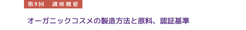 【第9回　講座概要】　オーガニックコスメの製造方法と原料、認証基準