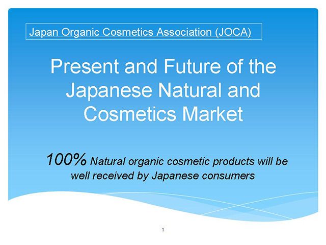 Japan Organic Cosmetics Association (JOCA) Present and Future of the Japanese Natural and Cosmetics Market 　100% Natural organic cosmetic products will be well received by Japanese consumers