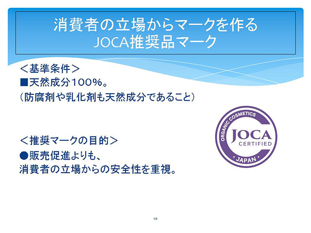 消費者の立場からマークを作る
JOCA推奨品マーク　＜基準条件＞　■天然成分１００％。（防腐剤や乳化剤も天然成分であること）＜推奨マークの目的＞ ●販売促進よりも、消費者の立場からの安全性を重視。