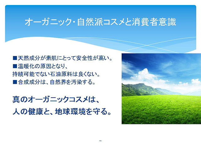 オーガニック・自然派コスメと消費者意識　■天然成分が素肌にとって安全性が高い。■温暖化の原因となり、持続可能でない石油原料は良くない。■合成成分は、自然界を汚染する。真のオーガニックコスメは、人の健康と、地球環境を守る。